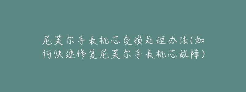 尼芙爾手表機(jī)芯受損處理辦法(如何快速修復(fù)尼芙爾手表機(jī)芯故障)