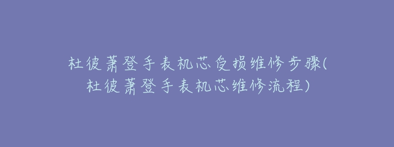 杜彼蕭登手表機芯受損維修步驟(杜彼蕭登手表機芯維修流程)