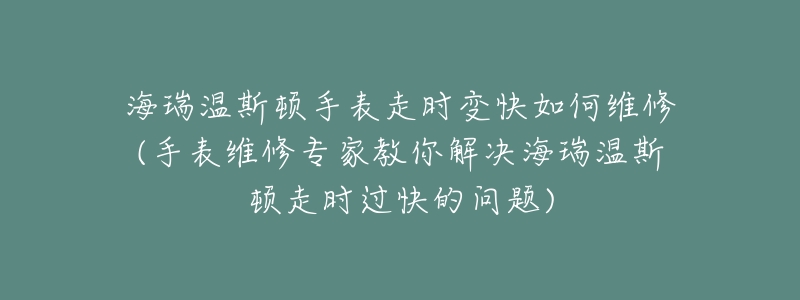 海瑞溫斯頓手表走時(shí)變快如何維修(手表維修專家教你解決海瑞溫斯頓走時(shí)過(guò)快的問(wèn)題)