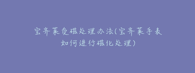 寶齊萊受磁處理辦法(寶齊萊手表如何進(jìn)行磁化處理)