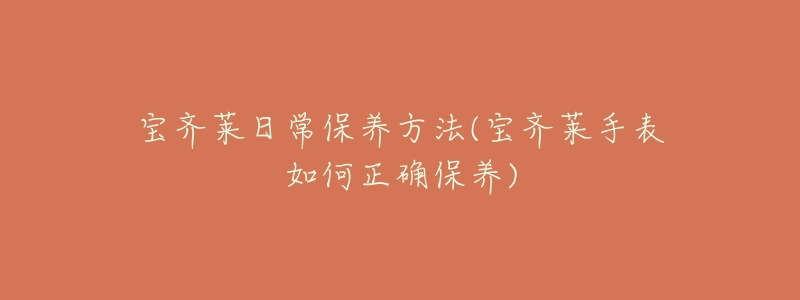 寶齊萊日常保養(yǎng)方法(寶齊萊手表如何正確保養(yǎng))