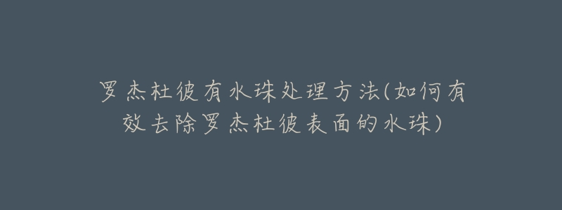 羅杰杜彼有水珠處理方法(如何有效去除羅杰杜彼表面的水珠)