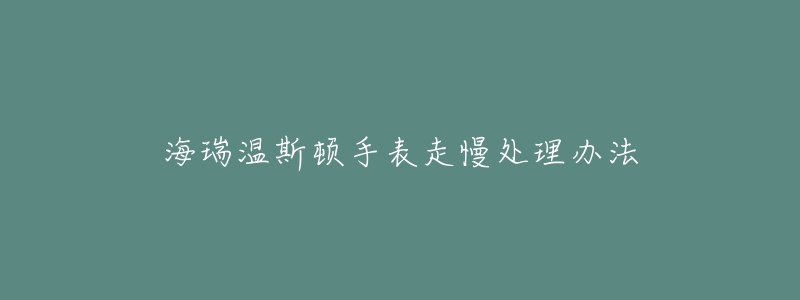 海瑞溫斯頓手表走慢處理辦法