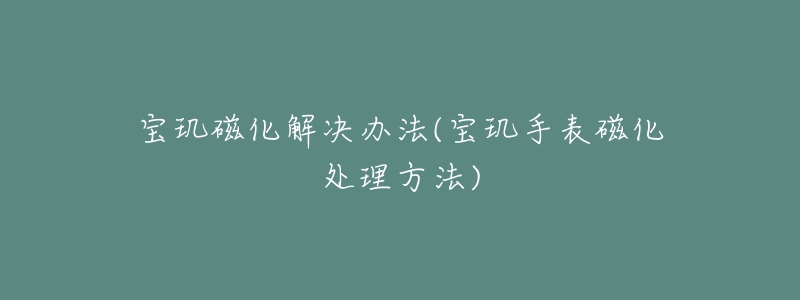 寶璣磁化解決辦法(寶璣手表磁化處理方法)