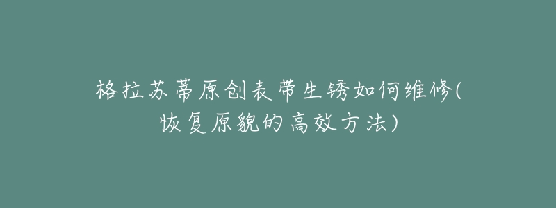 格拉蘇蒂原創(chuàng)表帶生銹如何維修(恢復(fù)原貌的高效方法)