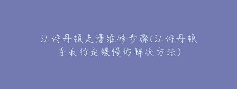 江詩(shī)丹頓走慢維修步驟(江詩(shī)丹頓手表行走緩慢的解決方法)