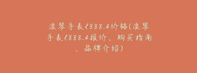 浪琴手表l888.4價(jià)格(浪琴手表l888.4報(bào)價(jià)、購買指南、品牌介紹)