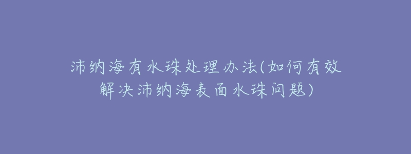 沛納海有水珠處理辦法(如何有效解決沛納海表面水珠問(wèn)題)