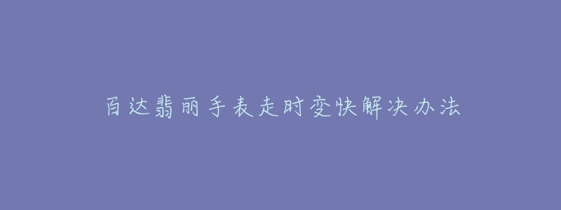 百達(dá)翡麗手表走時(shí)變快解決辦法