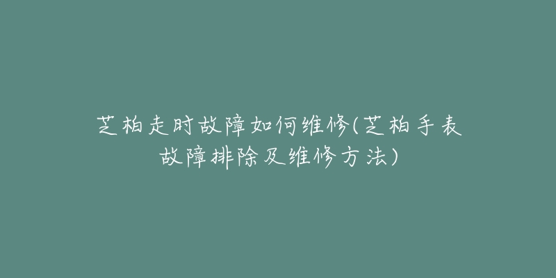 芝柏走時(shí)故障如何維修(芝柏手表故障排除及維修方法)