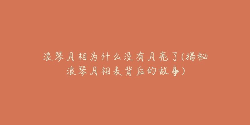 浪琴月相為什么沒有月亮了(揭秘浪琴月相表背后的故事)