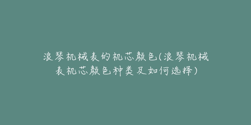 浪琴機械表的機芯顏色(浪琴機械表機芯顏色種類及如何選擇)