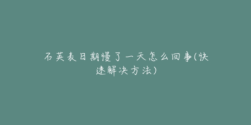 石英表日期慢了一天怎么回事(快速解決方法)