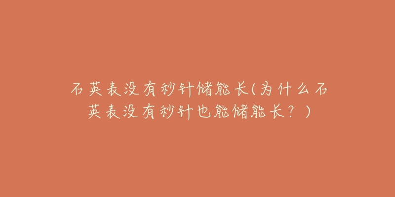 石英表沒有秒針儲能長(為什么石英表沒有秒針也能儲能長？)