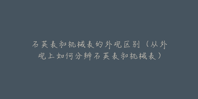 石英表和機(jī)械表的外觀區(qū)別（從外觀上如何分辨石英表和機(jī)械表）