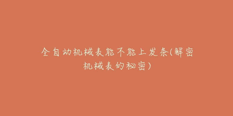 全自動(dòng)機(jī)械表能不能上發(fā)條(解密機(jī)械表的秘密)