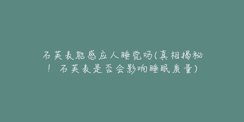 石英表能感應(yīng)人睡覺(jué)嗎(真相揭秘！石英表是否會(huì)影響睡眠質(zhì)量)