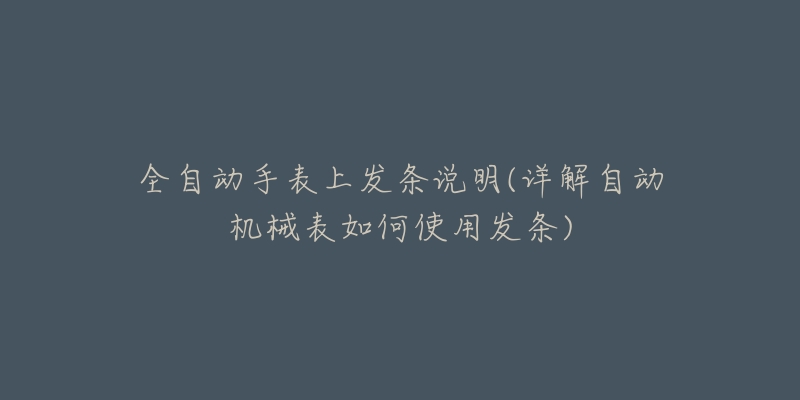 全自動手表上發(fā)條說明(詳解自動機(jī)械表如何使用發(fā)條)