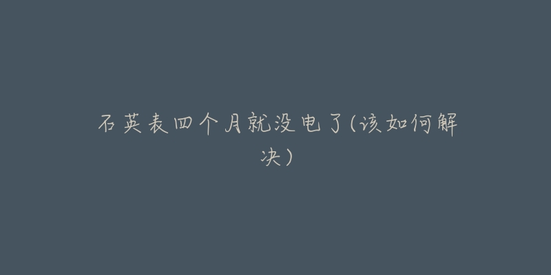 石英表四個月就沒電了(該如何解決)