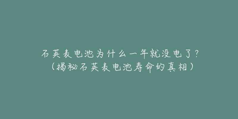 石英表電池為什么一年就沒電了？（揭秘石英表電池壽命的真相）