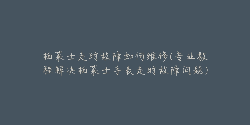 柏萊士走時(shí)故障如何維修(專業(yè)教程解決柏萊士手表走時(shí)故障問(wèn)題)