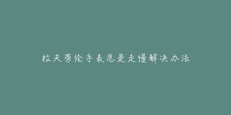 拉夫勞倫手表總是走慢解決辦法