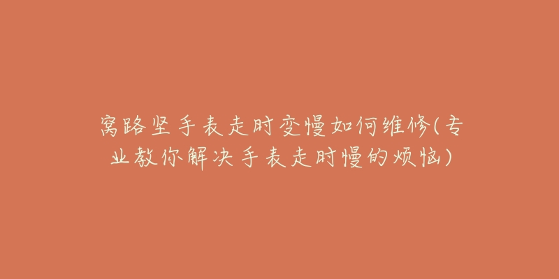 窩路堅(jiān)手表走時(shí)變慢如何維修(專業(yè)教你解決手表走時(shí)慢的煩惱)