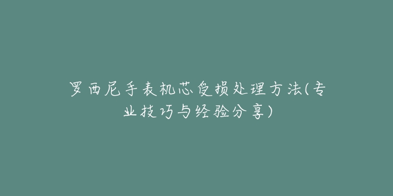 羅西尼手表機(jī)芯受損處理方法(專業(yè)技巧與經(jīng)驗分享)