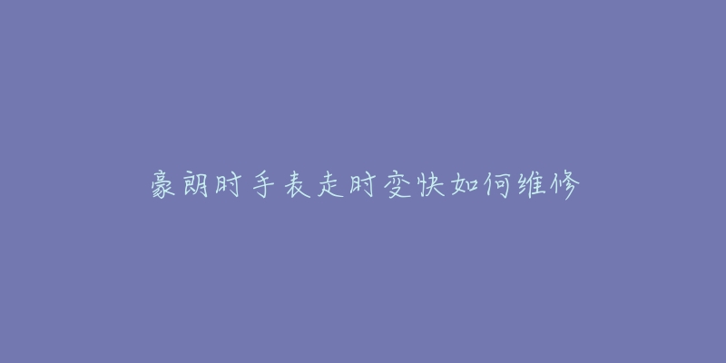 豪朗時手表走時變快如何維修