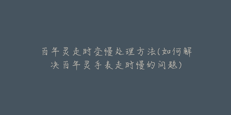 百年靈走時(shí)變慢處理方法(如何解決百年靈手表走時(shí)慢的問題)