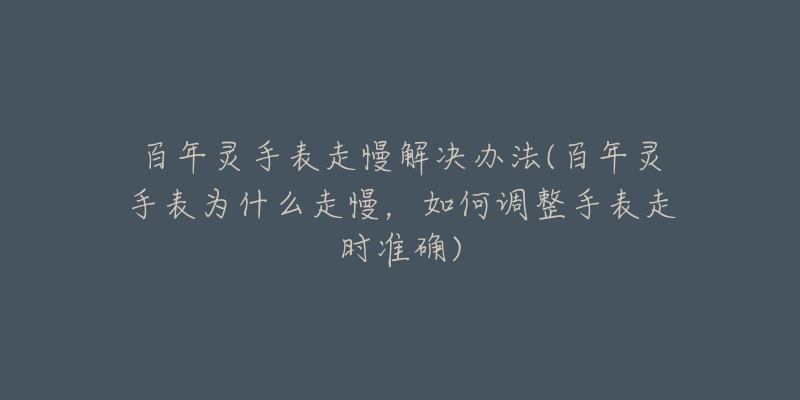 百年靈手表走慢解決辦法(百年靈手表為什么走慢，如何調(diào)整手表走時(shí)準(zhǔn)確)