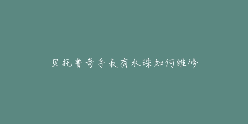 貝托魯奇手表有水珠如何維修