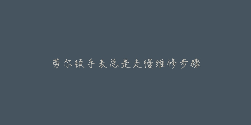 勞爾頓手表總是走慢維修步驟