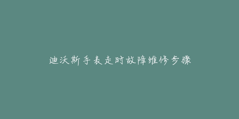 迪沃斯手表走時(shí)故障維修步驟