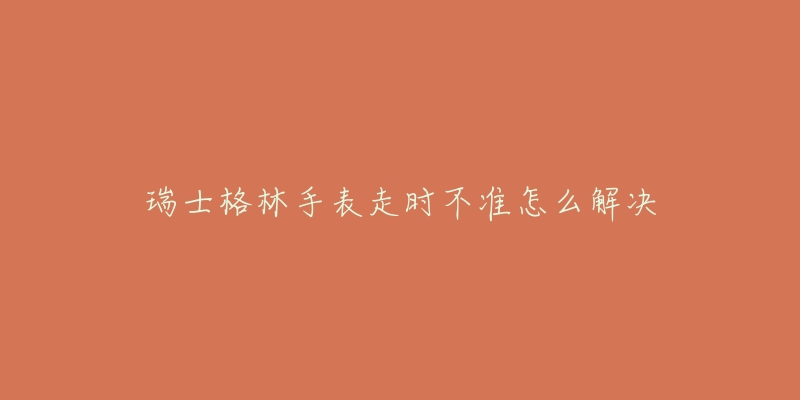 瑞士格林手表走時(shí)不準(zhǔn)怎么解決