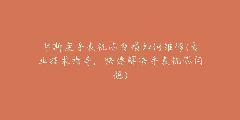 華斯度手表機(jī)芯受損如何維修(專業(yè)技術(shù)指導(dǎo)，快速解決手表機(jī)芯問題)