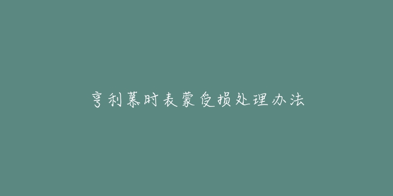 亨利慕時(shí)表蒙受損處理辦法