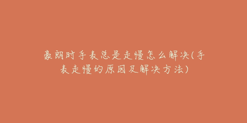 豪朗時手表總是走慢怎么解決(手表走慢的原因及解決方法)