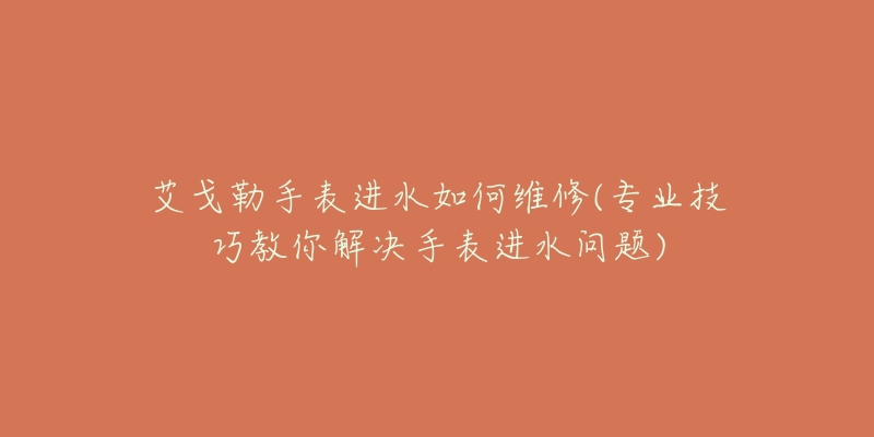 艾戈勒手表進水如何維修(專業(yè)技巧教你解決手表進水問題)