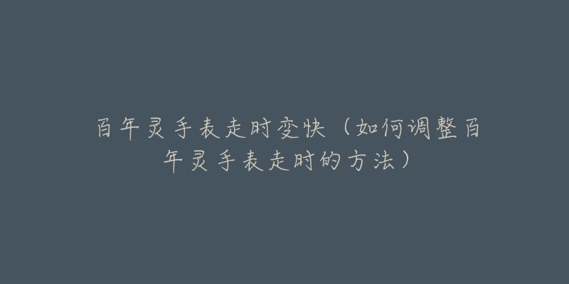 百年靈手表走時(shí)變快（如何調(diào)整百年靈手表走時(shí)的方法）