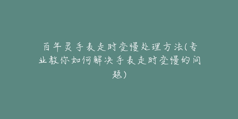 百年靈手表走時(shí)變慢處理方法(專業(yè)教你如何解決手表走時(shí)變慢的問(wèn)題)