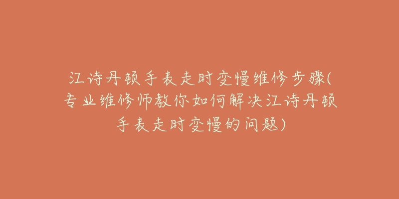 江詩丹頓手表走時變慢維修步驟(專業(yè)維修師教你如何解決江詩丹頓手表走時變慢的問題)