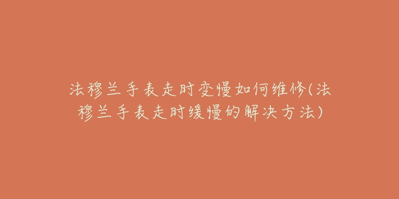 法穆蘭手表走時變慢如何維修(法穆蘭手表走時緩慢的解決方法)