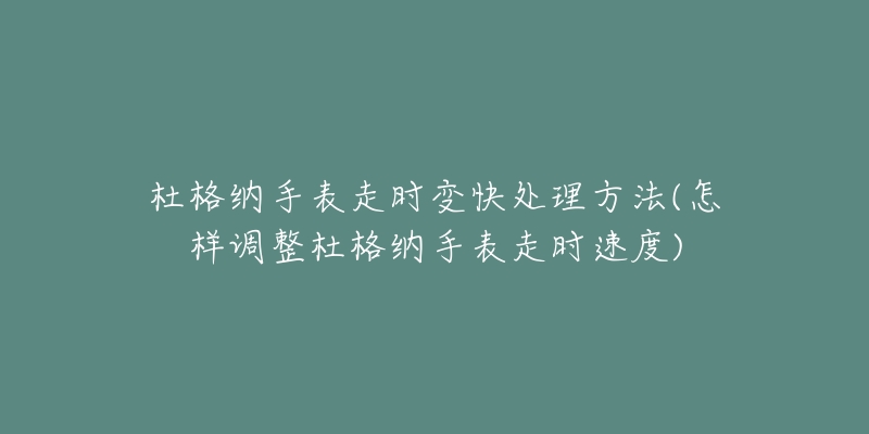 杜格納手表走時(shí)變快處理方法(怎樣調(diào)整杜格納手表走時(shí)速度)