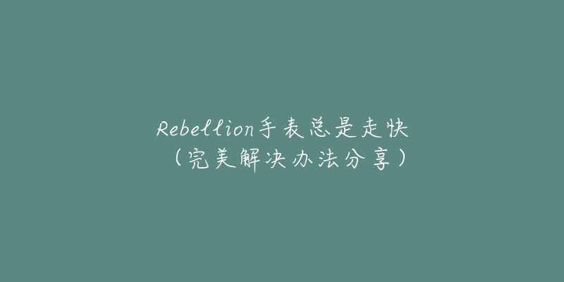 Rebellion手表總是走快（完美解決辦法分享）