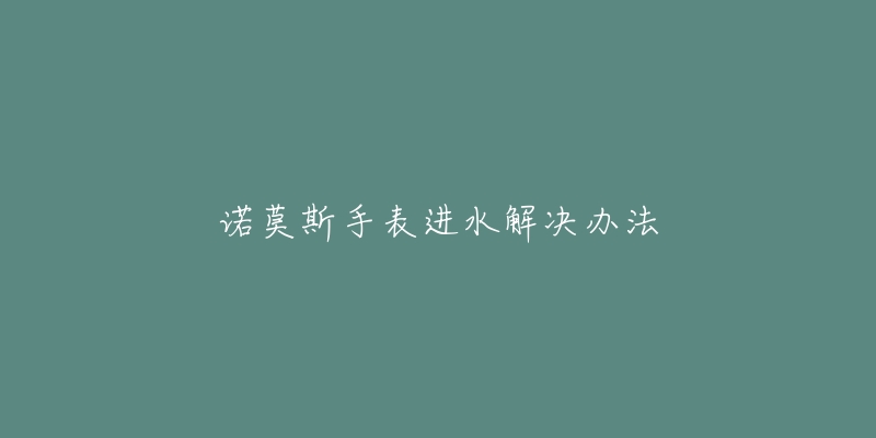 諾莫斯手表進水解決辦法