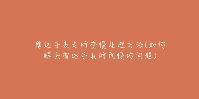 雷達手表走時變慢處理方法(如何解決雷達手表時間慢的問題)