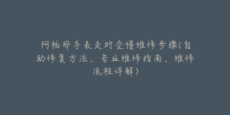 阿帕那手表走時(shí)變慢維修步驟(自助修復(fù)方法、專業(yè)維修指南、維修流程詳解)