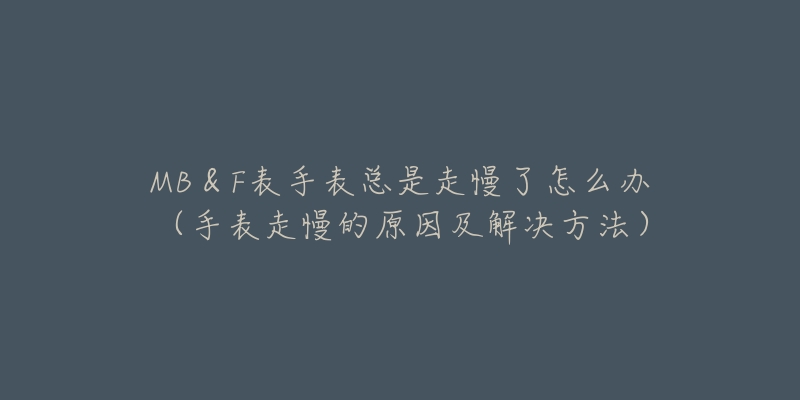 MB＆F表手表總是走慢了怎么辦（手表走慢的原因及解決方法）