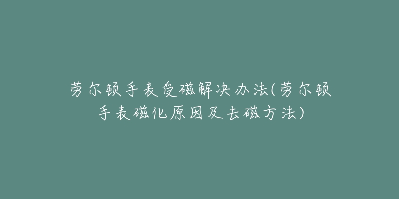 勞爾頓手表受磁解決辦法(勞爾頓手表磁化原因及去磁方法)